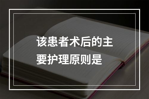 该患者术后的主要护理原则是