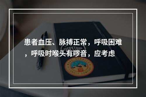 患者血压、脉搏正常，呼吸困难，呼吸时喉头有啰音，应考虑