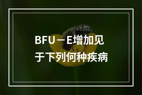 BFU－E增加见于下列何种疾病