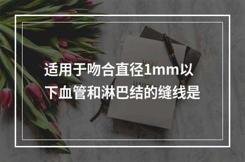 适用于吻合直径1mm以下血管和淋巴结的缝线是