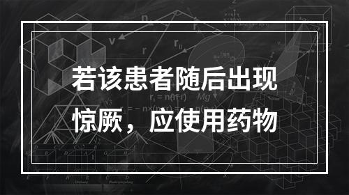 若该患者随后出现惊厥，应使用药物