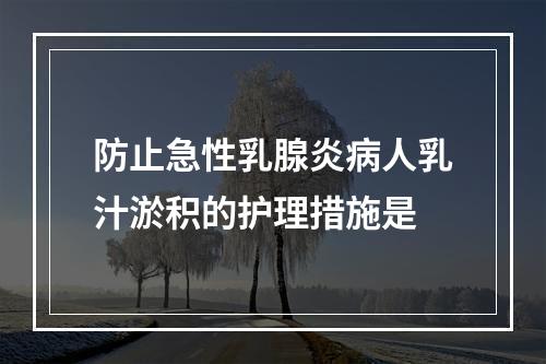 防止急性乳腺炎病人乳汁淤积的护理措施是