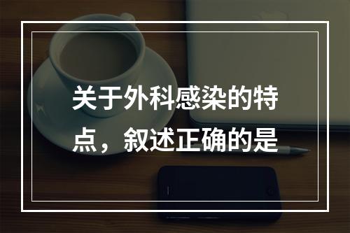 关于外科感染的特点，叙述正确的是