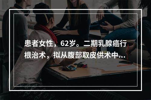 患者女性，62岁。二期乳腺癌行根治术，拟从腹部取皮供术中植皮