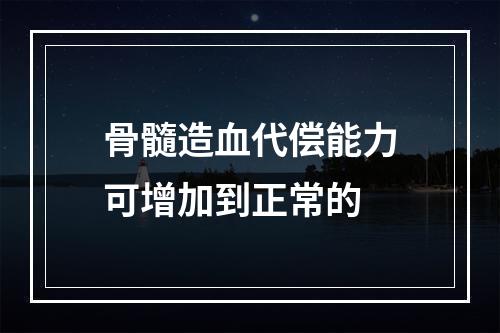 骨髓造血代偿能力可增加到正常的