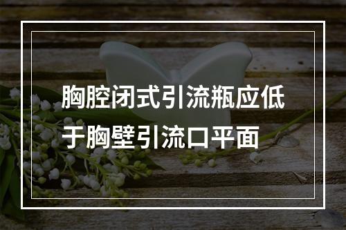 胸腔闭式引流瓶应低于胸壁引流口平面