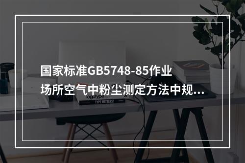 国家标准GB5748-85作业场所空气中粉尘测定方法中规定，