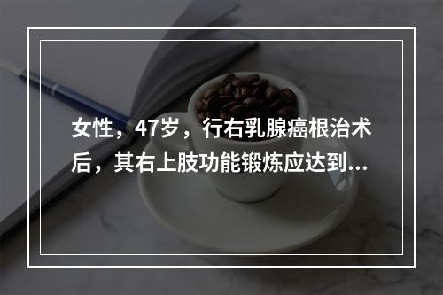 女性，47岁，行右乳腺癌根治术后，其右上肢功能锻炼应达到的目