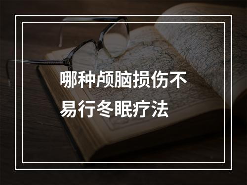 哪种颅脑损伤不易行冬眠疗法