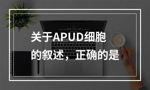 关于APUD细胞的叙述，正确的是