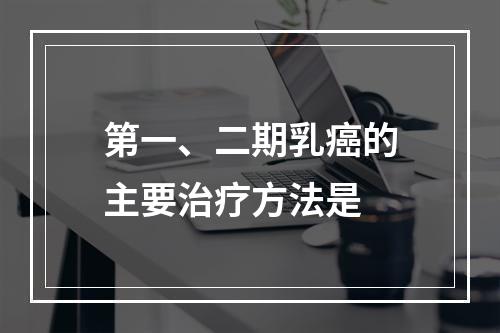 第一、二期乳癌的主要治疗方法是