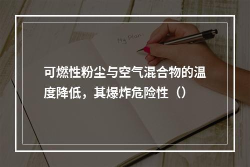 可燃性粉尘与空气混合物的温度降低，其爆炸危险性（）