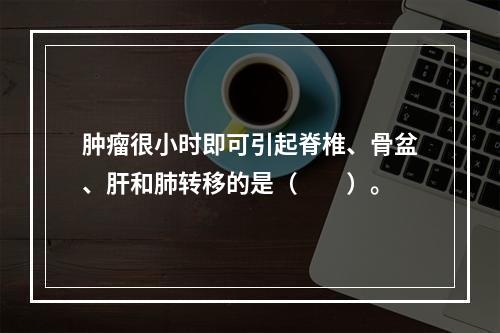 肿瘤很小时即可引起脊椎、骨盆、肝和肺转移的是（　　）。