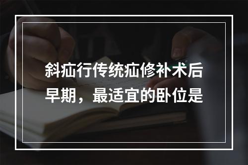 斜疝行传统疝修补术后早期，最适宜的卧位是