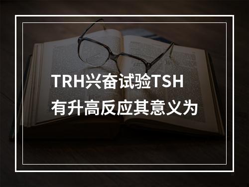 TRH兴奋试验TSH有升高反应其意义为