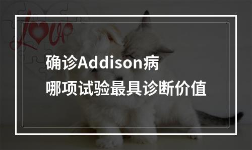 确诊Addison病哪项试验最具诊断价值