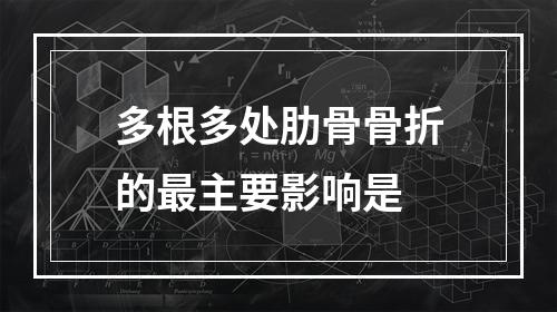 多根多处肋骨骨折的最主要影响是