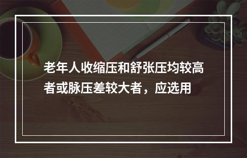 老年人收缩压和舒张压均较高者或脉压差较大者，应选用