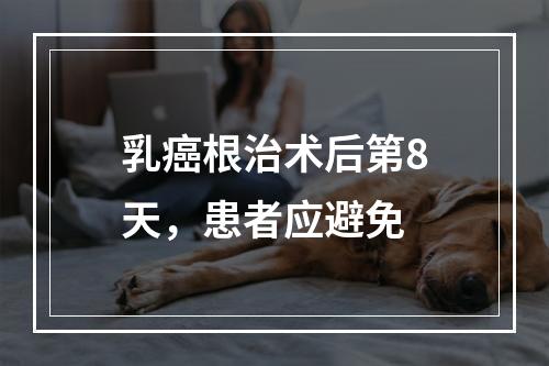 乳癌根治术后第8天，患者应避免