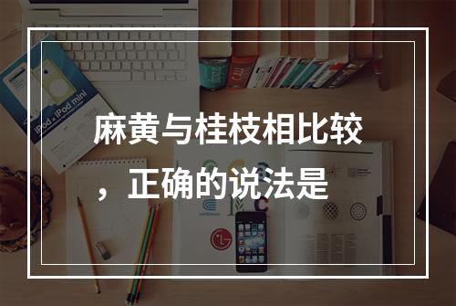 麻黄与桂枝相比较，正确的说法是