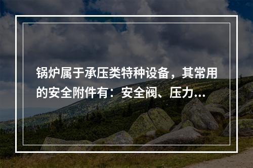 锅炉属于承压类特种设备，其常用的安全附件有：安全阀、压力表、