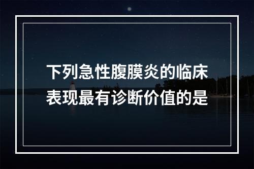 下列急性腹膜炎的临床表现最有诊断价值的是