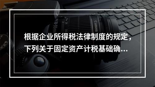 根据企业所得税法律制度的规定，下列关于固定资产计税基础确定的