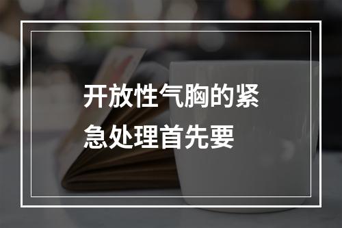 开放性气胸的紧急处理首先要