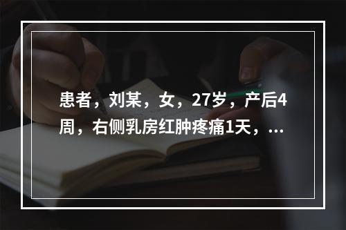 患者，刘某，女，27岁，产后4周，右侧乳房红肿疼痛1天，查体