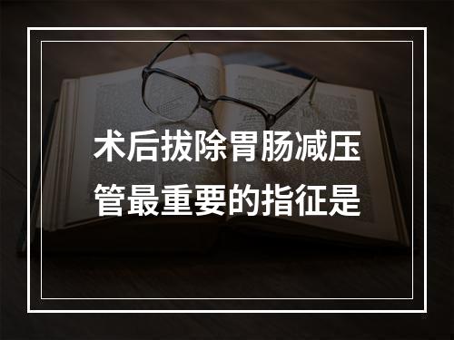 术后拔除胃肠减压管最重要的指征是