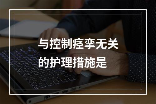 与控制痉挛无关的护理措施是