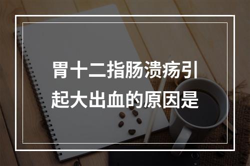 胃十二指肠溃疡引起大出血的原因是