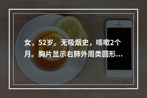 女，52岁。无吸烟史，咳嗽2个月。胸片显示右肺外周类圆形分叶