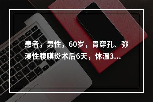 患者，男性，60岁，胃穿孔、弥漫性腹膜炎术后6天，体温39℃