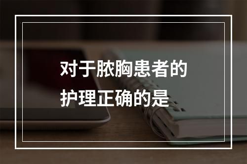 对于脓胸患者的护理正确的是