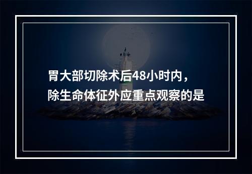 胃大部切除术后48小时内，除生命体征外应重点观察的是