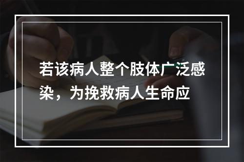 若该病人整个肢体广泛感染，为挽救病人生命应