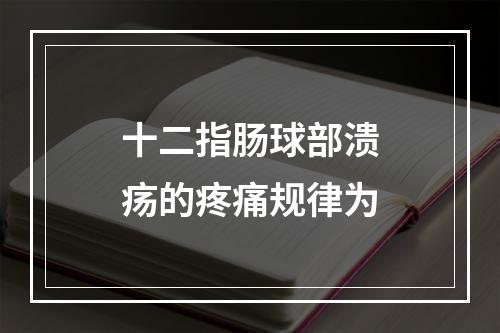 十二指肠球部溃疡的疼痛规律为