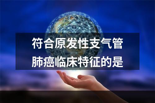 符合原发性支气管肺癌临床特征的是