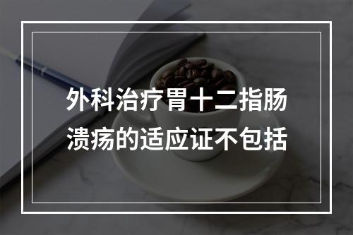 外科治疗胃十二指肠溃疡的适应证不包括