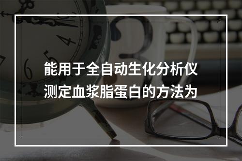 能用于全自动生化分析仪测定血浆脂蛋白的方法为