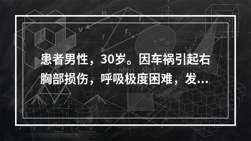 患者男性，30岁。因车祸引起右胸部损伤，呼吸极度困难，发绀，