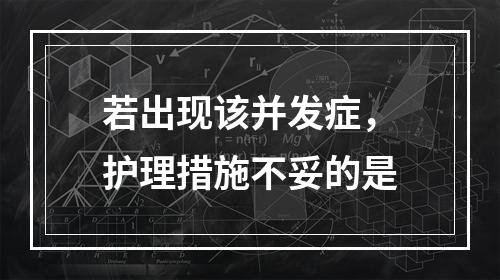 若出现该并发症，护理措施不妥的是