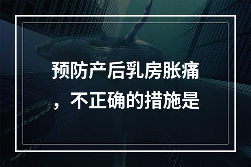 预防产后乳房胀痛，不正确的措施是