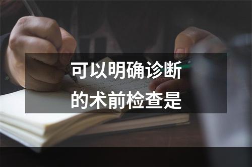 可以明确诊断的术前检查是