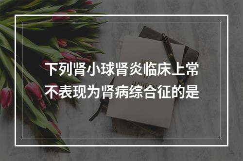 下列肾小球肾炎临床上常不表现为肾病综合征的是