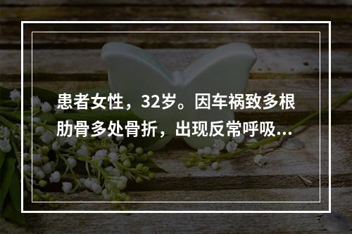 患者女性，32岁。因车祸致多根肋骨多处骨折，出现反常呼吸。考