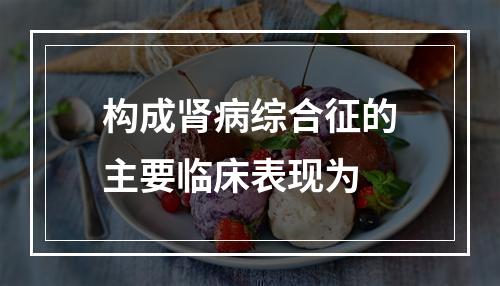 构成肾病综合征的主要临床表现为