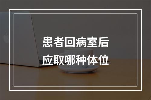 患者回病室后应取哪种体位