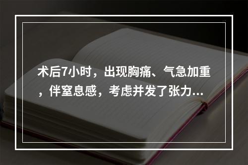 术后7小时，出现胸痛、气急加重，伴窒息感，考虑并发了张力性气